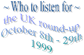 Who to listen for - the UK round-up. October 8th - 29th 1999