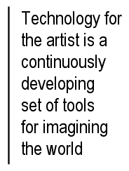 Technology for the artist is a continuously developing set of tools for imagining the world.