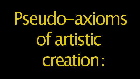 Pseudo-axioms of artistic creation: