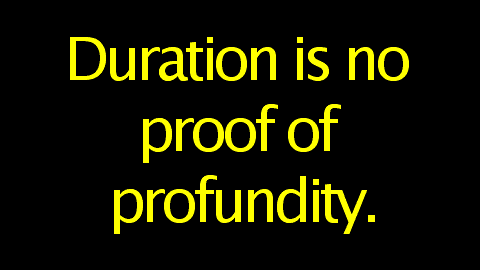 Duration is no proof of profundity.