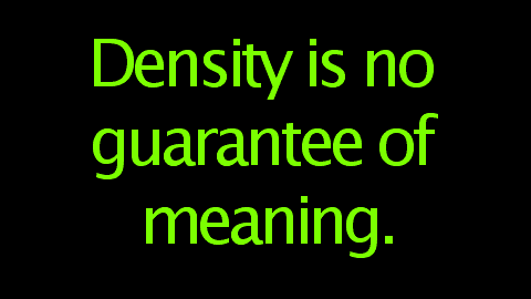 Density is no guarantee of meaning.