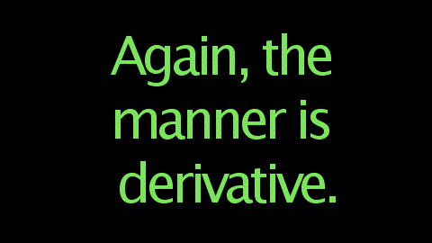 Again, the manner is derivative.