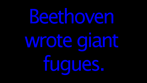 Beethoven wrote giant fugues.