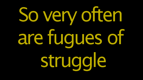 So very often are fugues of struggle