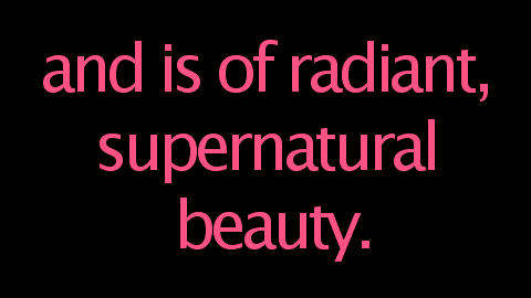 and is of radiant, supernatural beauty.