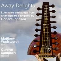 Away Delights. Lute solos and songs from Shakespeare's England by Robert Johnson. © 2004 Matthew Wadsworth