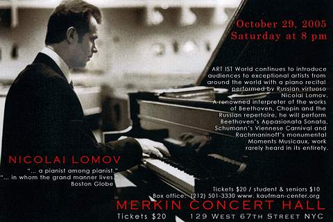 Nicolai Lomov gives a recital at Merkin Concert Hall, 129 West 67th Street, New York City, USA, on Saturday 29 October 2005, 8pm, playing Beethoven's 'Appasionata' Sonata, Schumann's 'Viennese Carnival' and Rachmaninov 'Moments Musicaux'